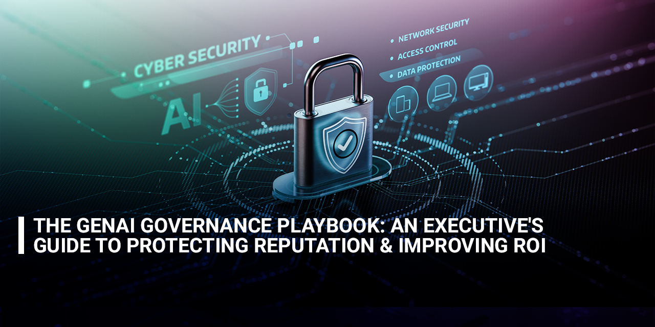 The GenAI Governance Playbook: An Executive's Guide to Protecting Reputation & Improving ROI